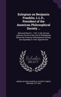 Eulogium on Benjamin Franklin, L.L.D., President of the American Philosophical Society ...: Delivered March 1, 1791, in the German