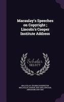 Macaulay's Speeches on Copyright ; Lincoln's Cooper Institute Address