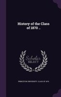 History of the Class of 1870 ..