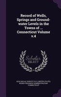 Record of Wells, Springs and Ground-water Levels in the Towns of ... Connecticut Volume v.4