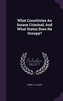 What Constitutes An Insane Criminal, And What Status Does He Occupy?