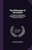 The Philosophy Of The Infinite: Or, Outlines Of A Philosophical Argument On The Infinite, And The Final Cause Of Creation