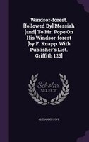 Windsor-forest. [followed By] Messiah [and] To Mr. Pope On His Windsor-forest [by F. Knapp. With Publisher's List. Griffith 125]