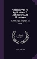 Chemistry In Its Applications To Agriculture And Physiology: By Justus Liebig. Edited From The Manuscript Of The Author By Lyon Pl