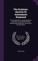 The Scripture-doctrine Of Antonement Examined: First, In Relation To Jewish Sacrifices: And Then, To The Sacrifice Of Our Blessed