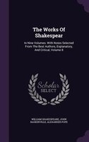 The Works Of Shakespear: In Nine Volumes. With Notes Selected From The Best Authors, Explanatory, And Critical, Volume 8
