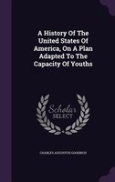 A History Of The United States Of America, On A Plan Adapted To The Capacity Of Youths