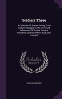 Soldiers Three: A Collection Of Stories Setting Forth Certain Passages In The Lives And Adventures Of Private Teren