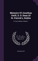 Memoirs Of Jonathan Swift, D. D. Dean Of St. Patrick's, Dublin: In Two Volumes, Volume 1