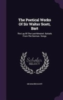 The Poetical Works Of Sir Walter Scott, Bart: The Lay Of The Last Minstrel. Ballads From The German. Songs