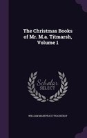 The Christmas Books of Mr. M.a. Titmarsh, Volume 1