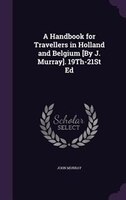 A Handbook for Travellers in Holland and Belgium [By J. Murray]. 19Th-21St Ed