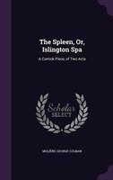 The Spleen, Or, Islington Spa: A Comick Piece, of Two Acts