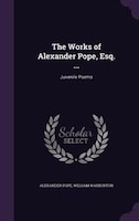 The Works of Alexander Pope, Esq. ...: Juvenile Poems