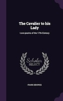 The Cavalier to his Lady: Love-poems of the 17th Century