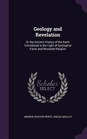 Geology and Revelation: Or the Ancient History of the Earth Considered in the Light of Geological Facts and Revealed Religi