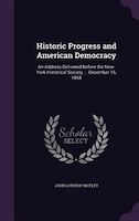 Historic Progress and American Democracy: An Address Delivered Before the New-York Historical Society ... December 16, 1868