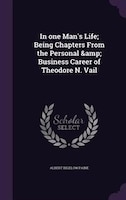 In one Man's Life; Being Chapters From the Personal &amp; Business Career of Theodore N. Vail