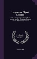 Longmans' Object Lessons: Hints on Preparing and Giving Them With Full Notes of Complete Courses of Lessons of Elementary Sci
