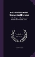 Note-book on Plane Geometrical Drawing: With a Chapter on Scales, and an Introduction to Graphic Statics