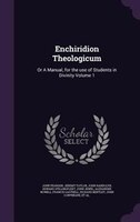 Enchiridion Theologicum: Or A Manual, for the use of Students in Divinity Volume 1