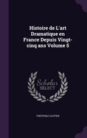 Histoire de L'art Dramatique en France Depuis Vingt-cinq ans Volume 5