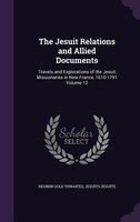 The Jesuit Relations and Allied Documents: Travels and Explorations of the Jesuit Missionaries in New France, 1610-1791 Volume 12