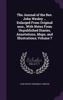The Journal of the Rev. John Wesley ... Enlarged From Original mss., With Notes From Unpublished Diaries, Annotations, Maps, and I