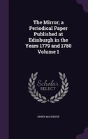 The Mirror; a Periodical Paper Published at Edinburgh in the Years 1779 and 1780 Volume 1