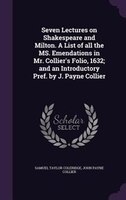 Seven Lectures on Shakespeare and Milton. A List of all the MS. Emendations in Mr. Collier's Folio, 1632; and an Introductory Pref