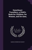 Sweetheart Travellers, a Child's Book for Children, for Women, and for men;