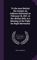 To the men Behind the Armies; an Address Delivered on February 18, 1917, at the AEolian Hall, at a Meeting of the Fight for Right