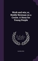 Work and win; or, Noddy Newman on a Cruise. A Story for Young People