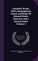 Complete Works; With a Biographical Introd. and Notes by Edward Waldo Emerson, and a General Index Volume 4