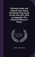 Christian Prayer and General Laws, Being the Burney Prize Essay for the Year 1873, With an Appendix, The Physical Efficacy of Pray