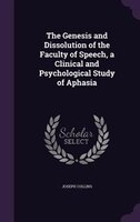 The Genesis and Dissolution of the Faculty of Speech, a Clinical and Psychological Study of Aphasia