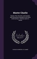 Master Charlie: Painter, Poet, Novelist, and Teacher; With Numerous Examples of his Work, Collected by C. Harrison