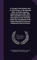 A Voyage to the Eastern Part of Terra Firma, or the Spanish Main, in South-America, During the Years 1801, 1802, 1803, and 1804. C