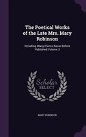 The Poetical Works of the Late Mrs. Mary Robinson: Including Many Pieces Never Before Published Volume 3