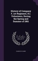 History of Company F, 1st Regiment, R.I. Volunteers, During the Spring and Summer of 1861