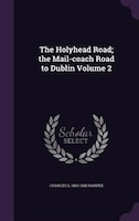 The Holyhead Road; the Mail-coach Road to Dublin Volume 2