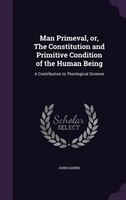 Man Primeval, or, The Constitution and Primitive Condition of the Human Being: A Contribution to Theological Science