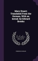 Mary Stuart; Translated From the German, With an Introd. by Edward Brooks