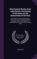 The Poetical Works of Sir John Davies, Consisting of his Poem on the Immortality of the Soul: The Hymns of Astrea; and Orchestra,