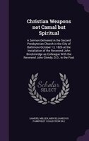 Christian Weapons not Carnal but Spiritual: A Sermon Delivered in the Second Presbyterian Church in the City of Baltimore October