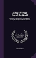 A Boy's Voyage Round the World: Including a Residence in Victoria, and a Journey by Rail Across North America