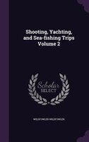 Shooting, Yachting, and Sea-fishing Trips Volume 2