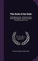 The Dusk of the Gods: (Götterdämmerung) : a Dramatic Poem by Richard Wagner : Freely Translated in Poetic Narrative Form