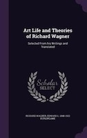 Art Life and Theories of Richard Wagner: Selected From his Writings and Translated