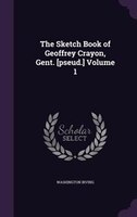 The Sketch Book of Geoffrey Crayon, Gent. [pseud.] Volume 1